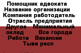 Помощник адвоката › Название организации ­ Компания-работодатель › Отрасль предприятия ­ Другое › Минимальный оклад ­ 1 - Все города Работа » Вакансии   . Тыва респ.